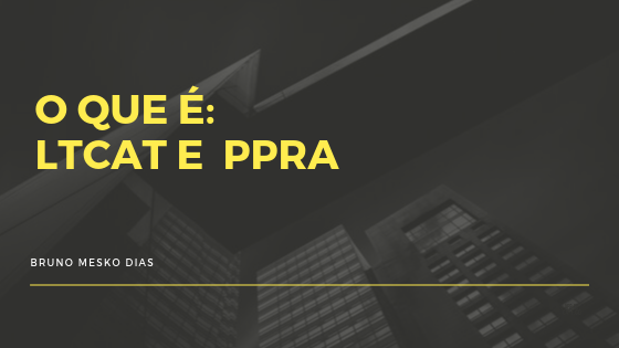 O que é o LTCAT e o PPRA